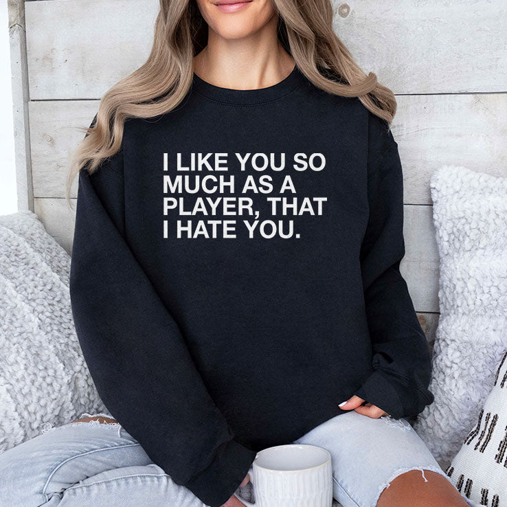 I Like You So Much As A Player That I Hate You T Shirt