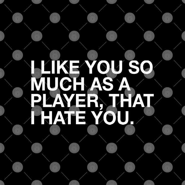 I Like You So Much As A Player That I Hate You T Shirt