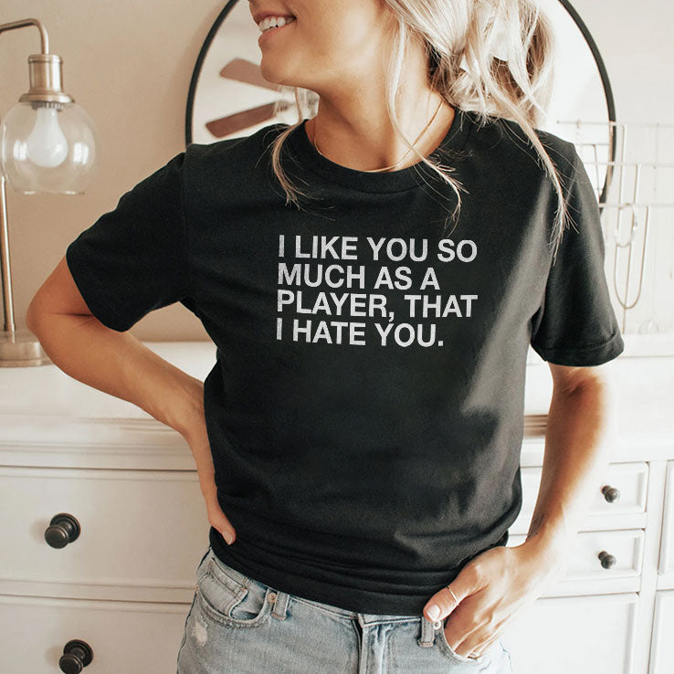 I Like You So Much As A Player That I Hate You T Shirt