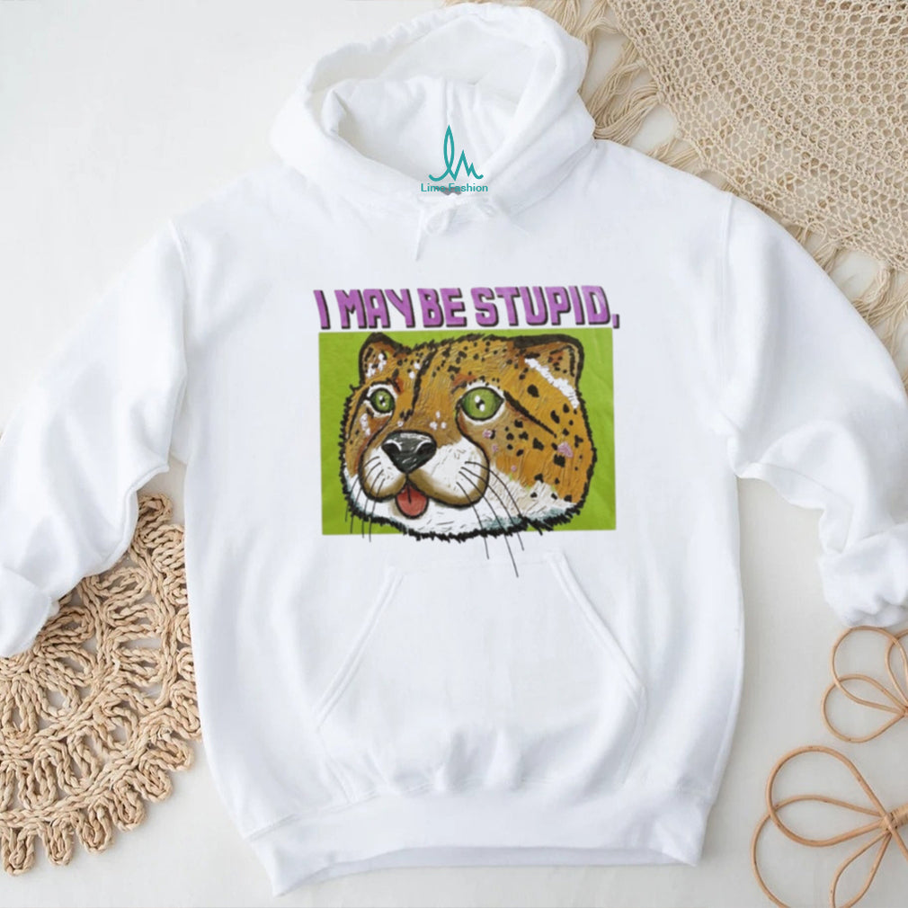 I May Be Stupid Cheetah funny animal silly cat shirt