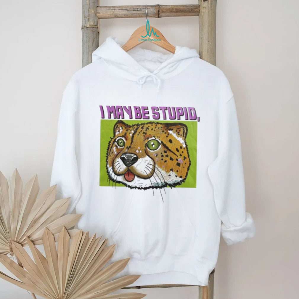 I May Be Stupid Cheetah funny animal silly cat shirt