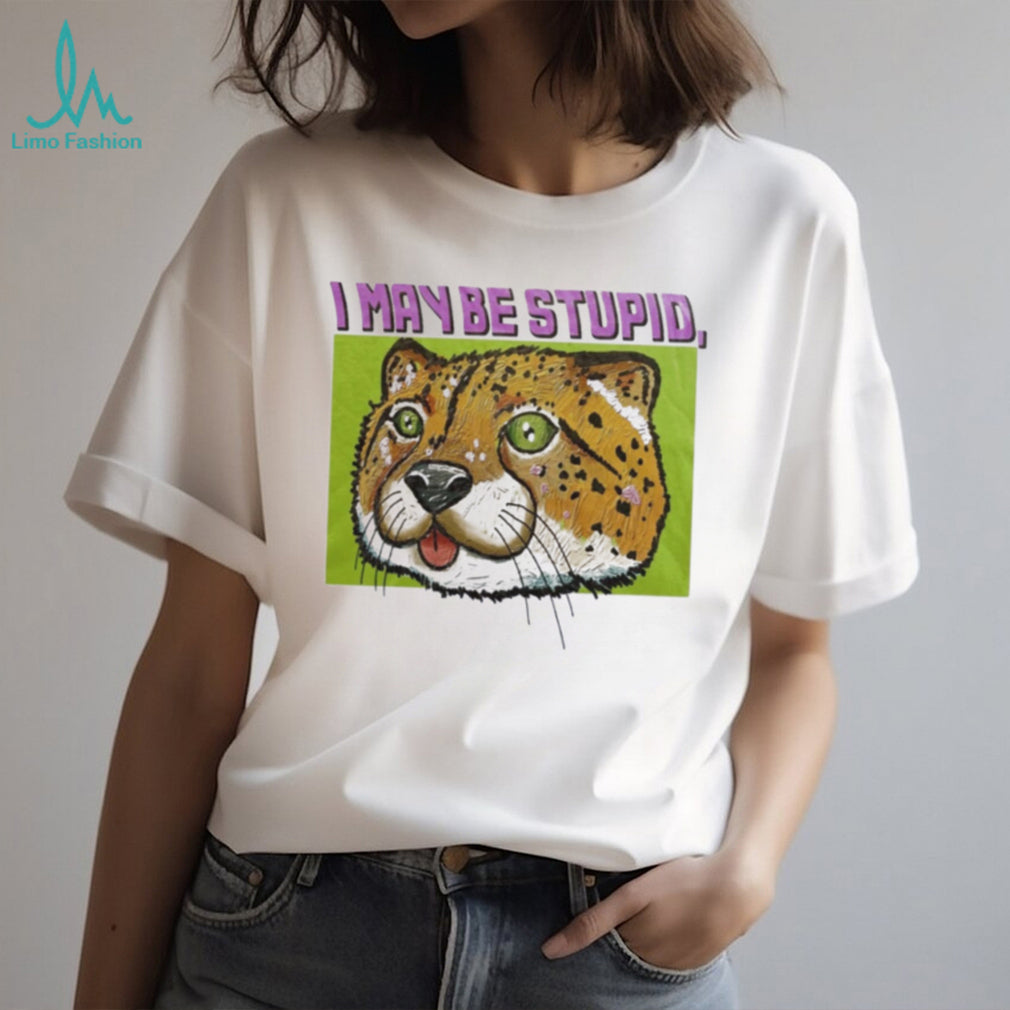I May Be Stupid Cheetah funny animal silly cat shirt