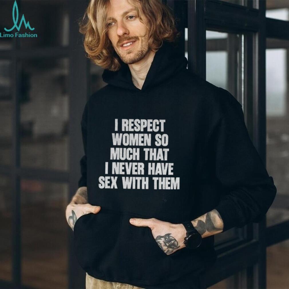 I Respect Women So Much That I Never Have Sex With Them Black shirt