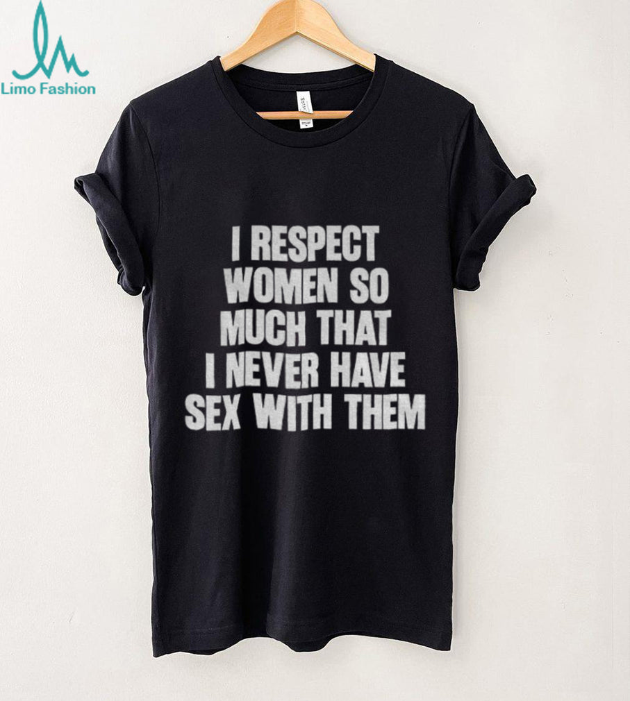 I Respect Women So Much That I Never Have Sex With Them Black shirt