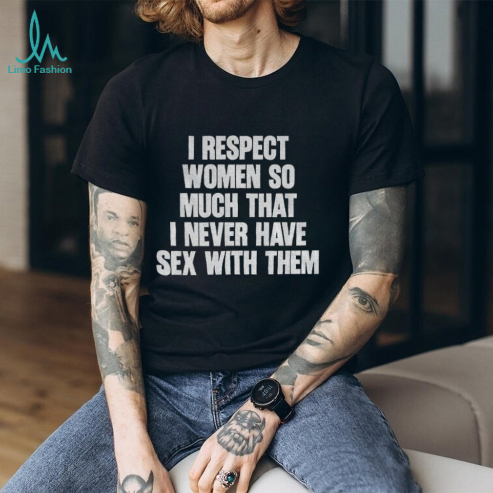 I Respect Women So Much That I Never Have Sex With Them Black shirt