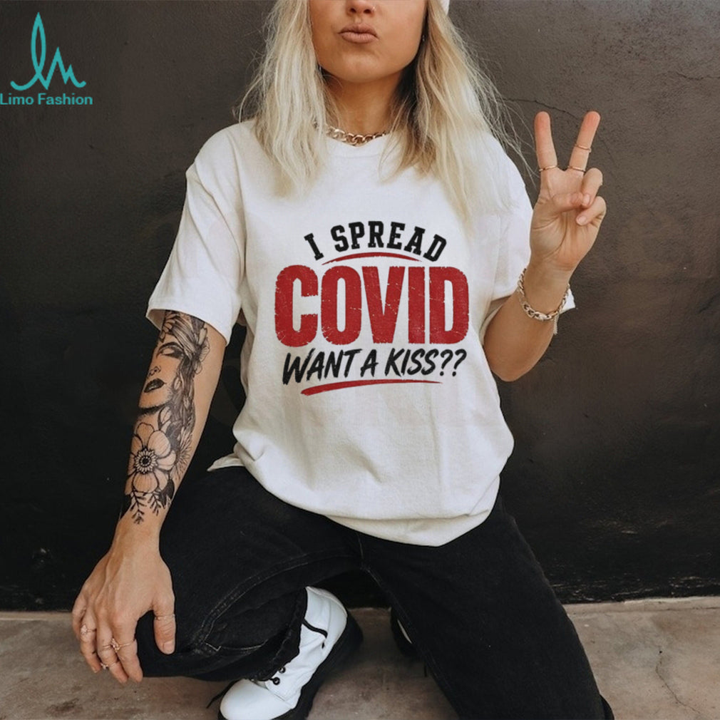 I Spread Covid Want A Kiss shirt