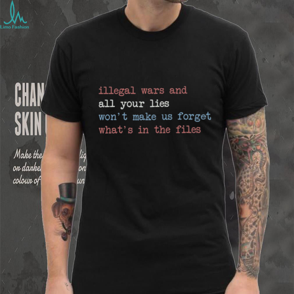 Illegal Wars And Lies Won’t Make Us Forget The Files Shirt