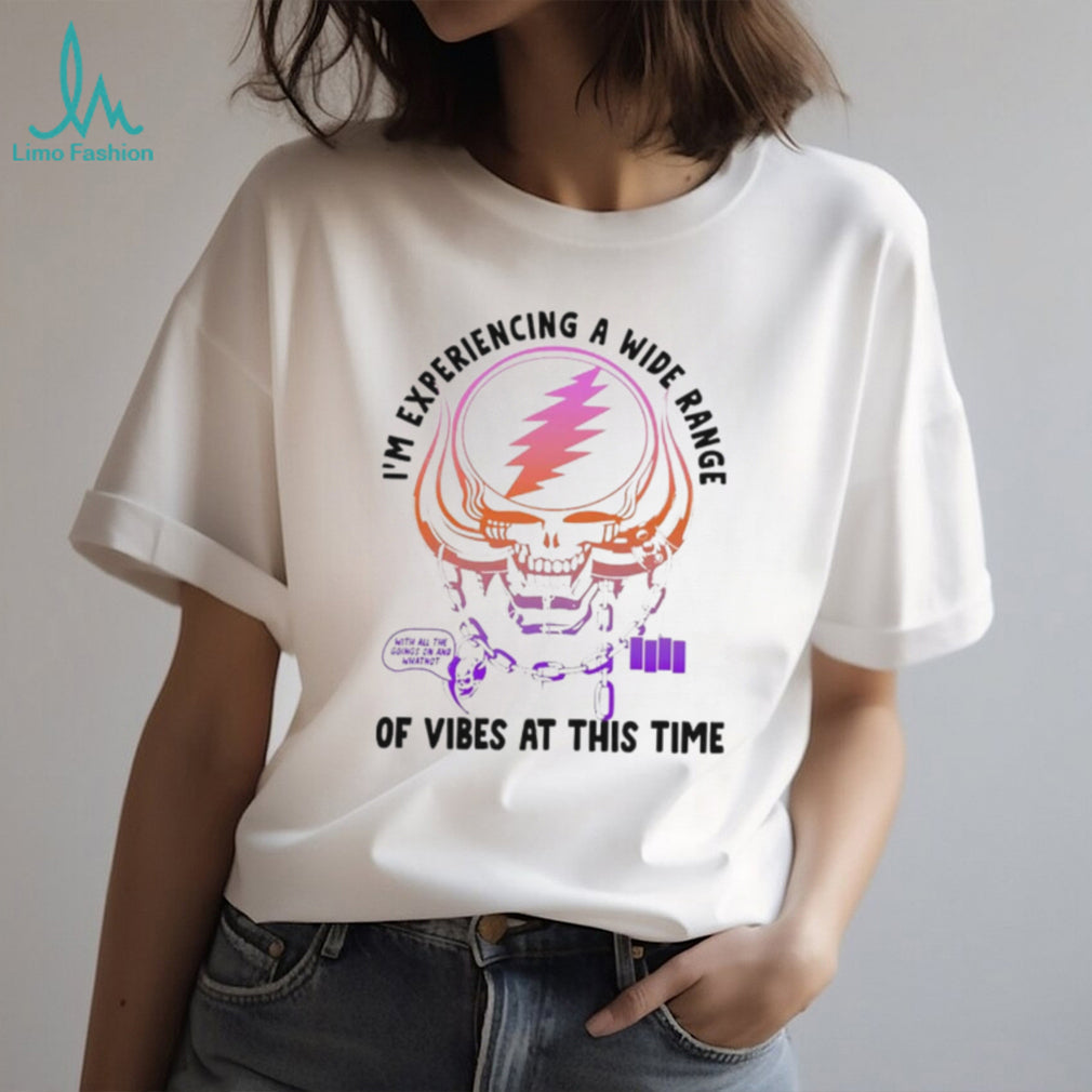 I’m Experiencing a Wide Range of Vibes at This Time shirt