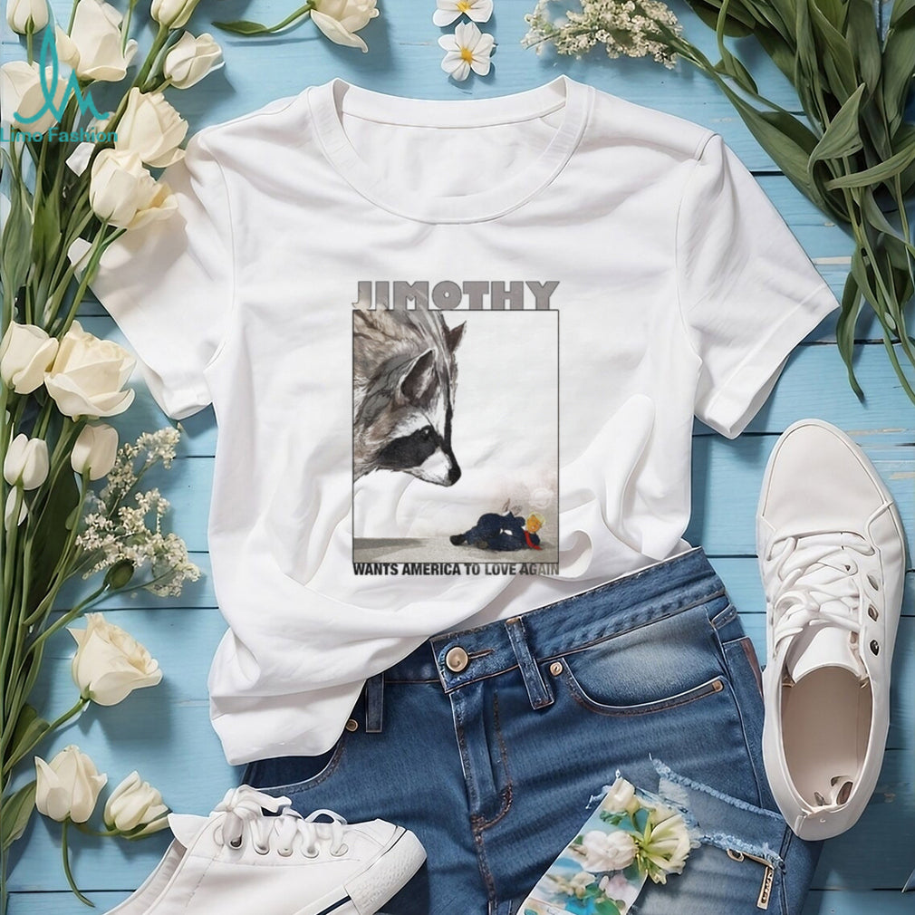 Jimothy wants America to love again shirt