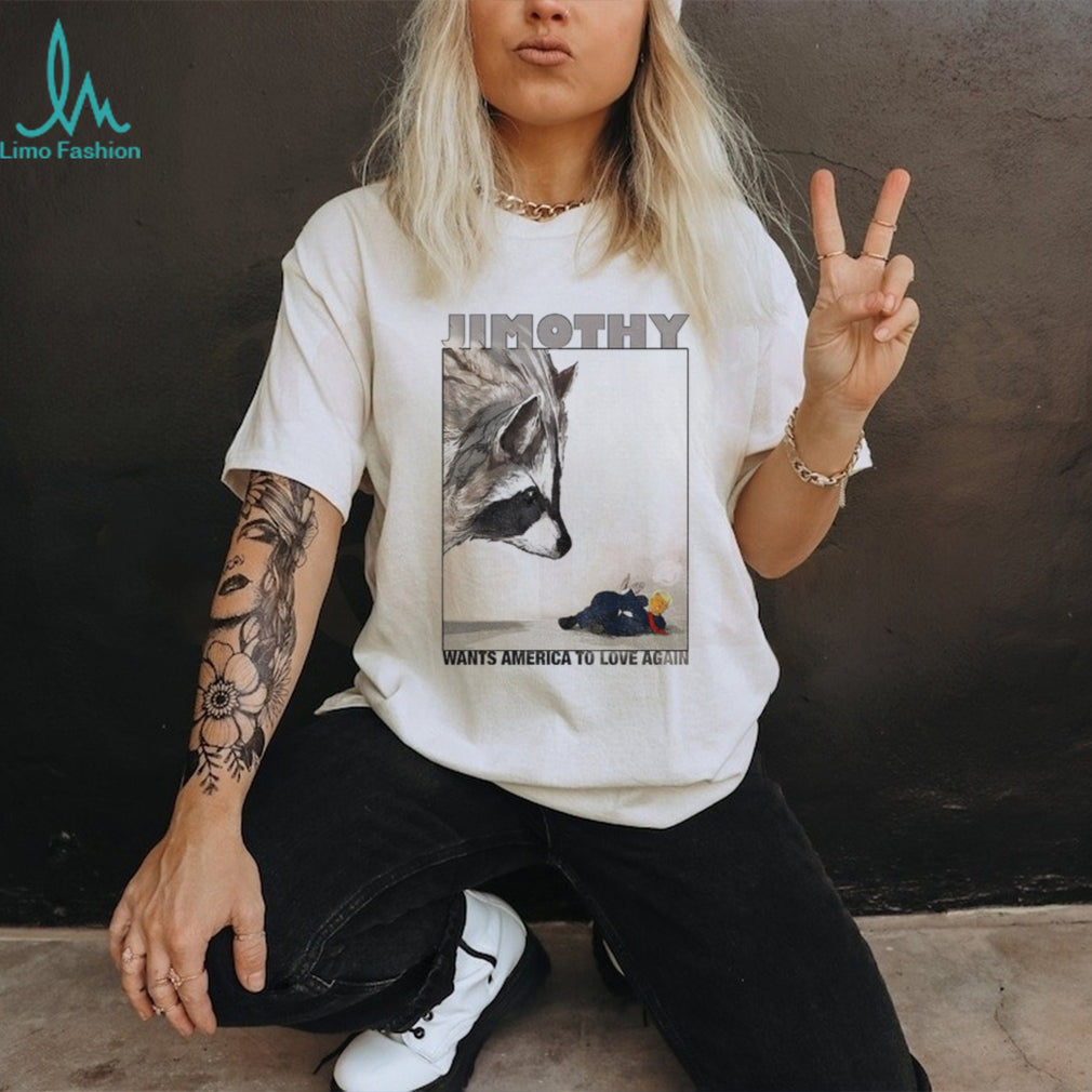 Jimothy wants America to love again shirt