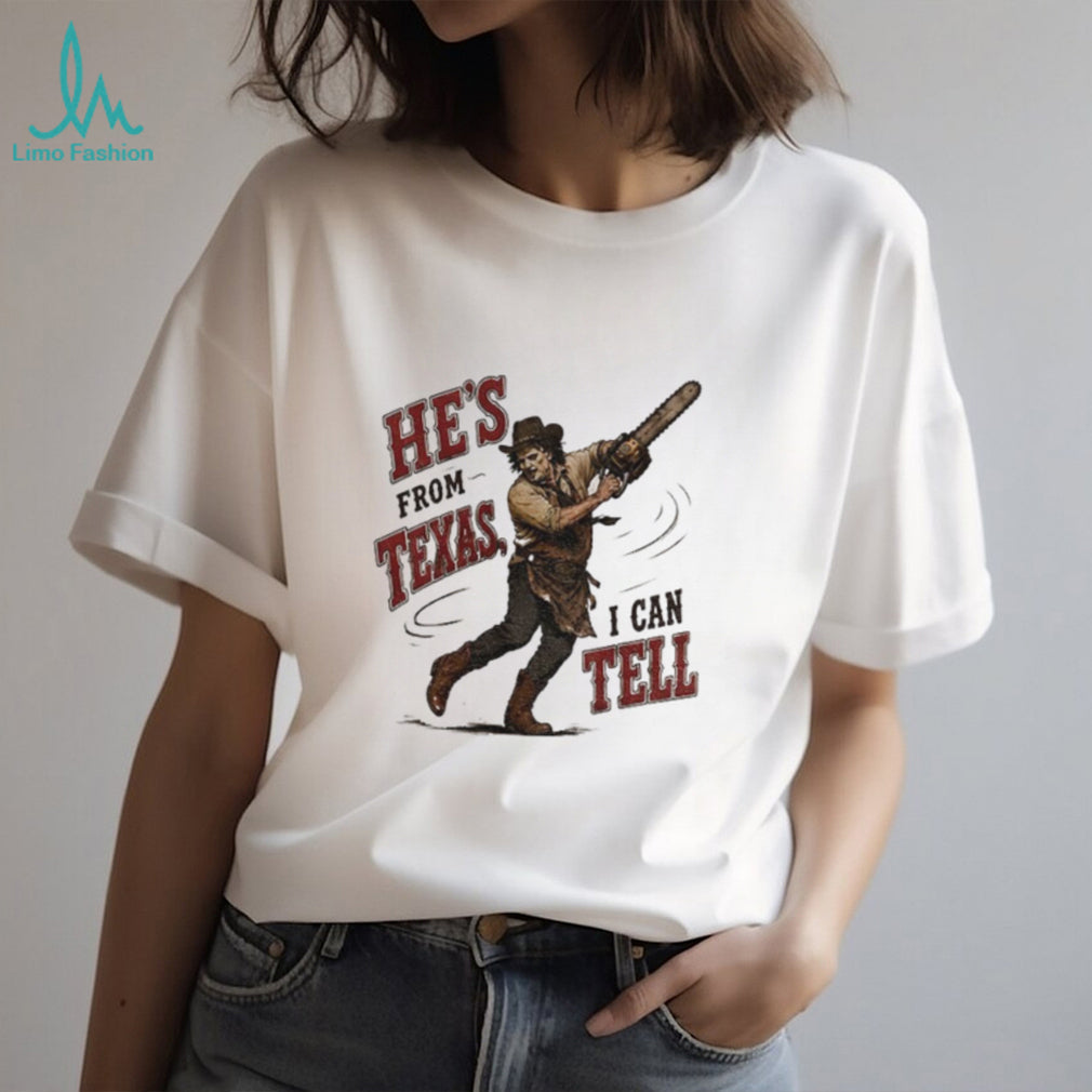 Leatherface Horror Movie Character he’s from Texas I can tell shirt