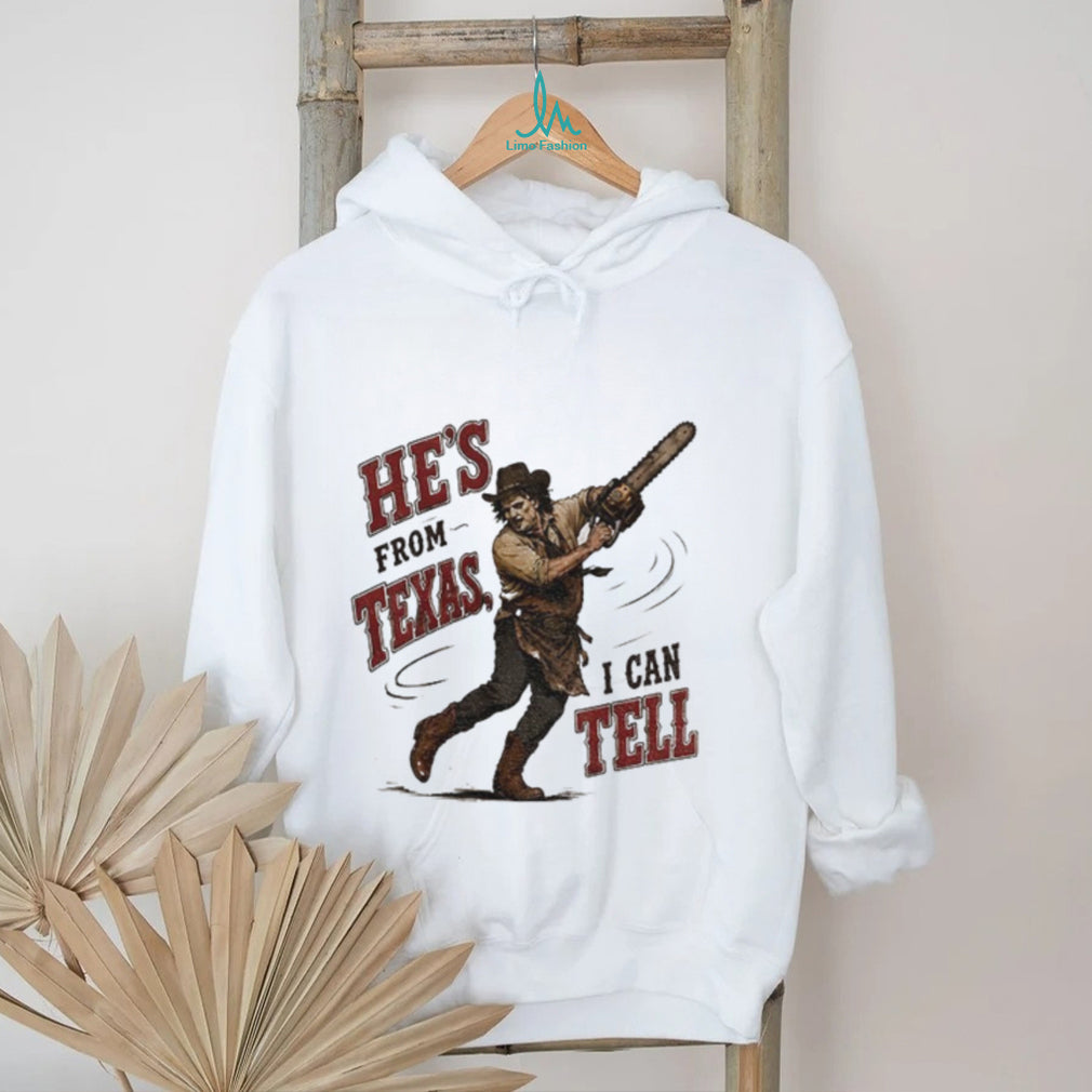 Leatherface Horror Movie Character he’s from Texas I can tell shirt