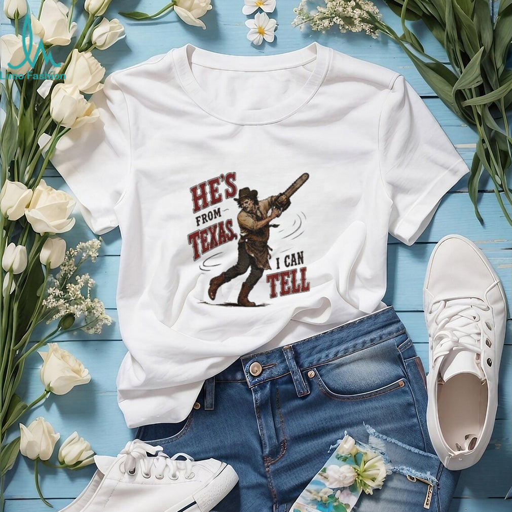 Leatherface Horror Movie Character he’s from Texas I can tell shirt
