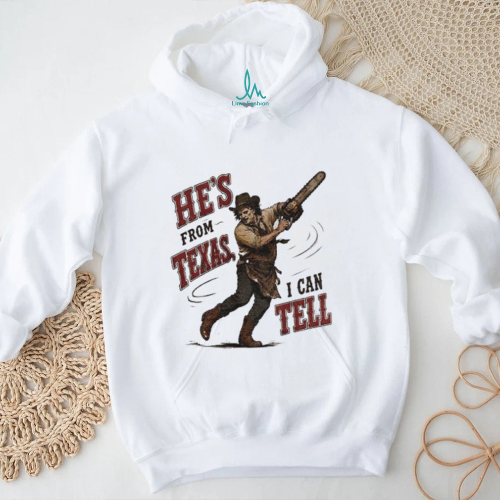 Leatherface Horror Movie Character he’s from Texas I can tell shirt