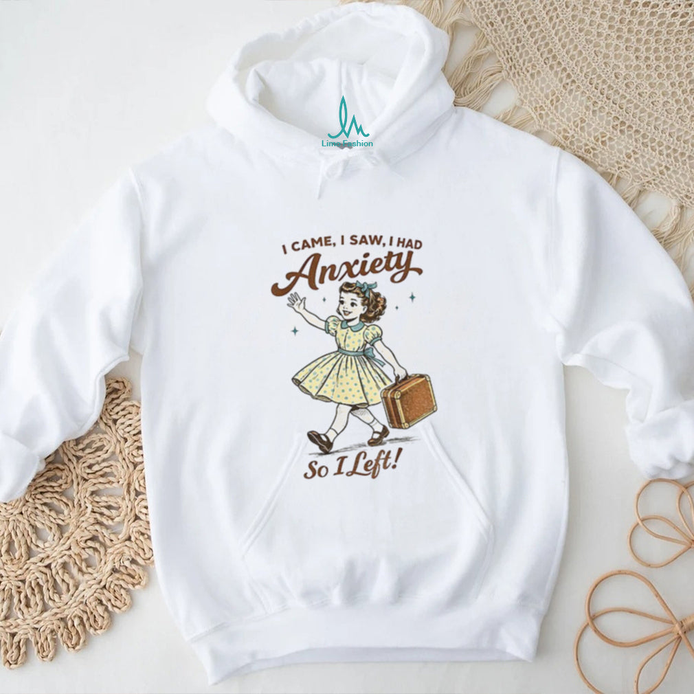 Mental Health Funny I Came Saw I Had Anxiety So I Left shirt