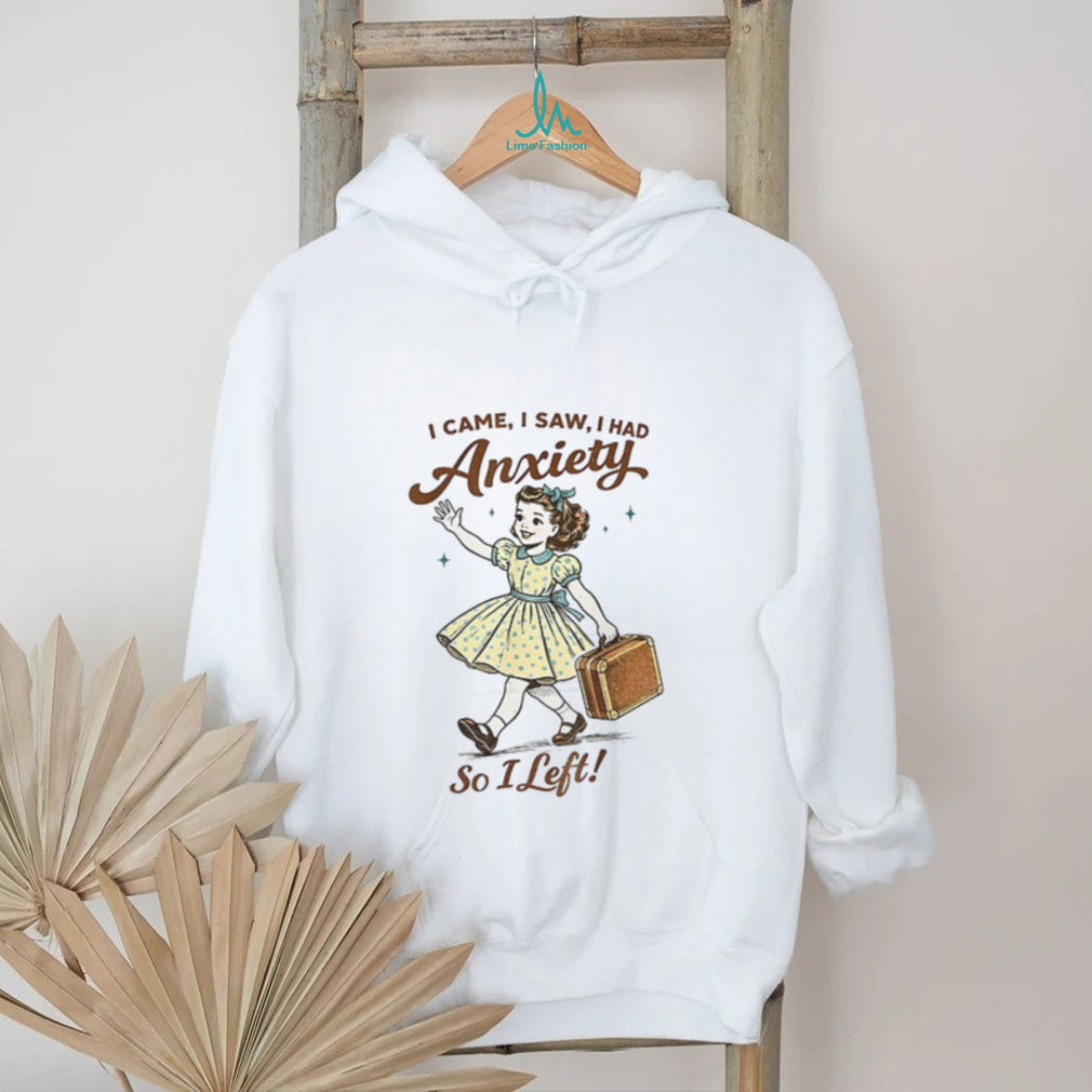 Mental Health Funny I Came Saw I Had Anxiety So I Left shirt