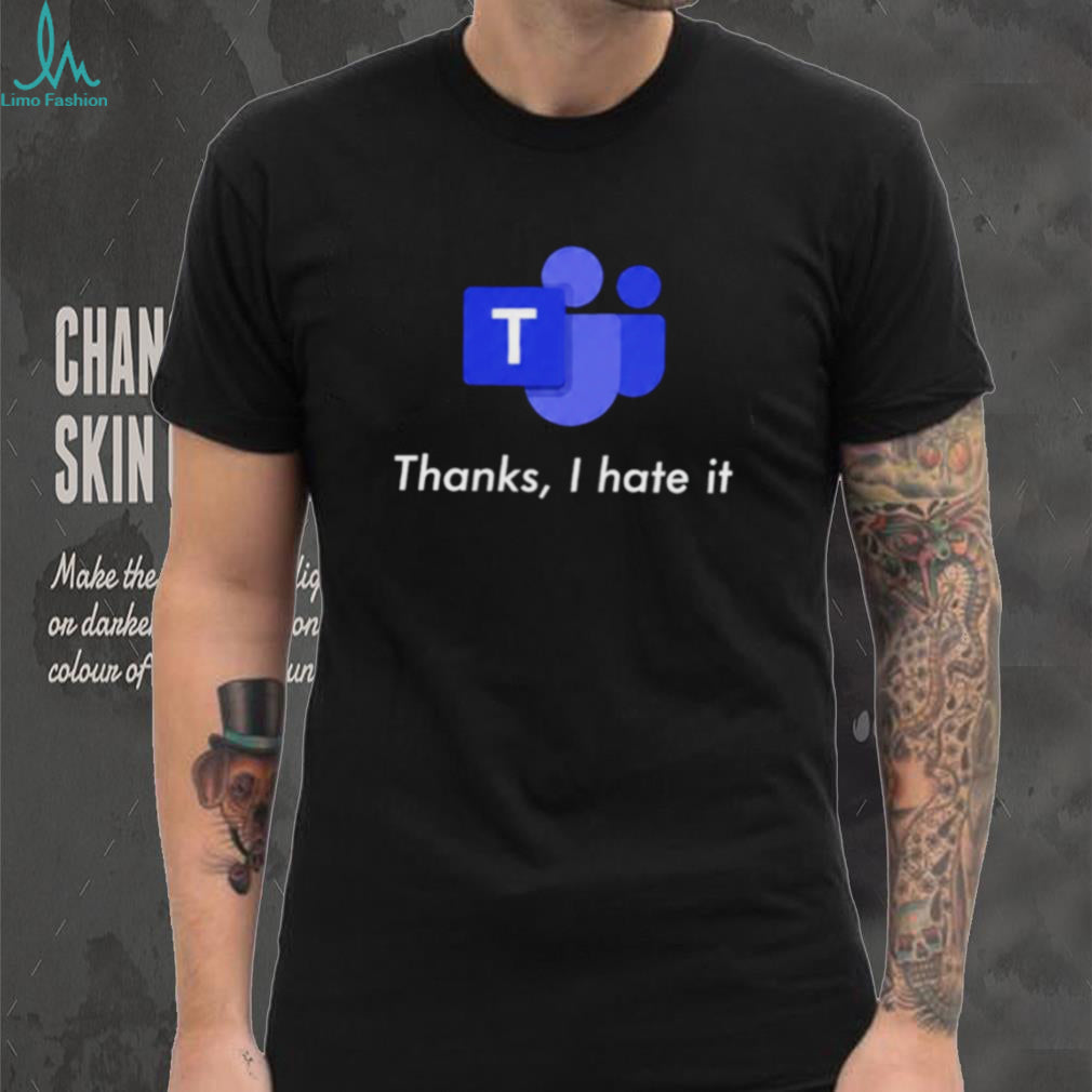 Microsoft Teams Thanks I Hate It shirt