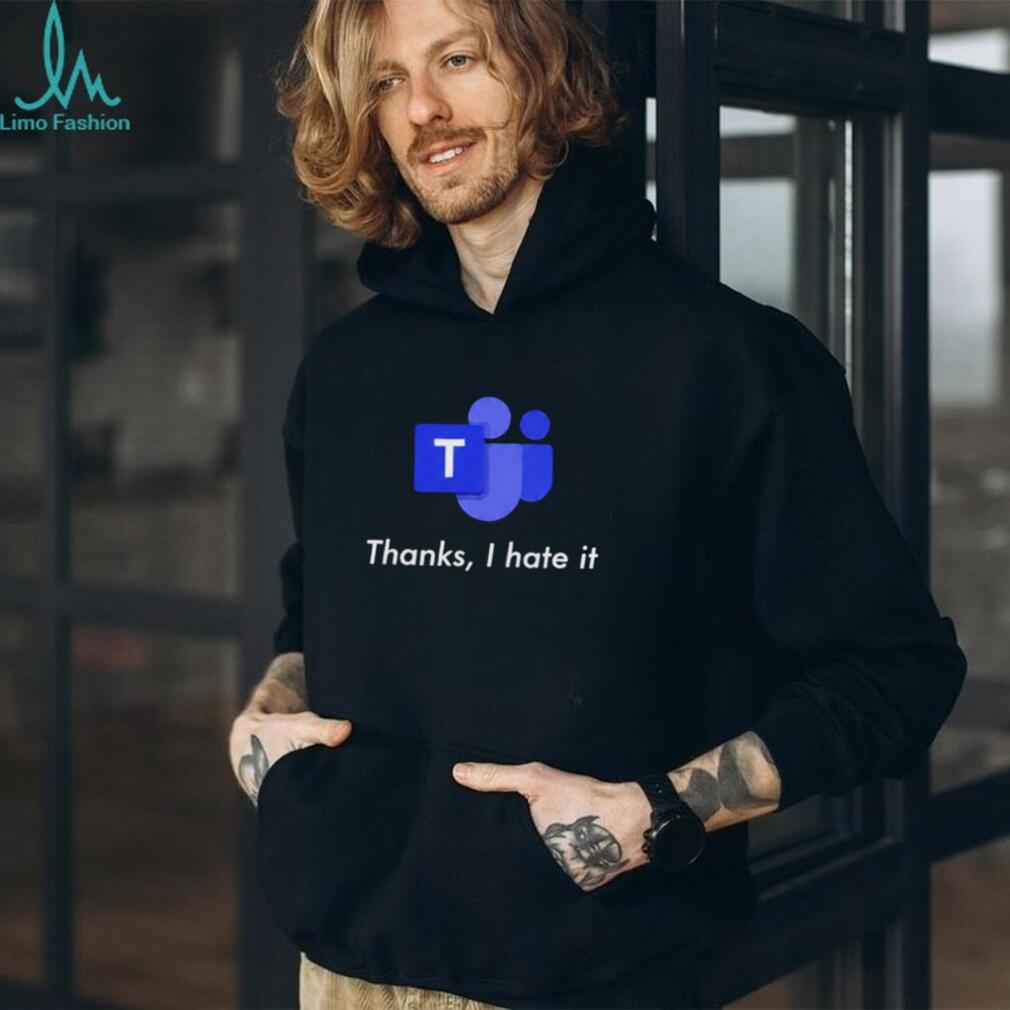 Microsoft Teams Thanks I Hate It shirt