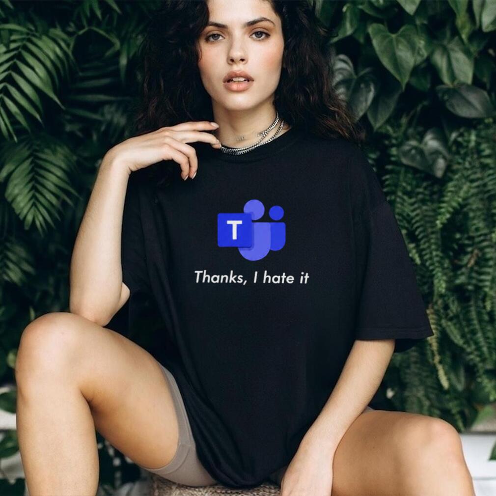Microsoft Teams Thanks I Hate It shirt
