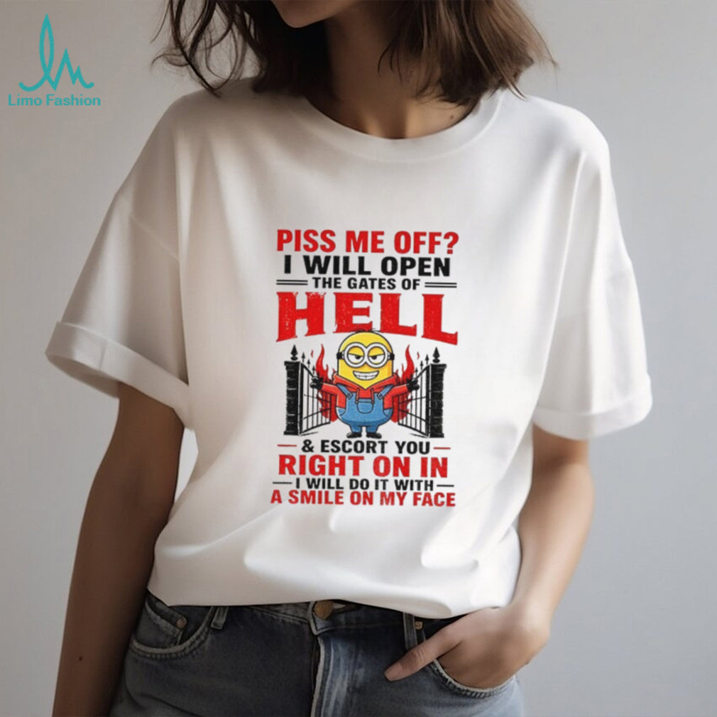 Minion Piss me off I will open the gates of hell and escort you right on in I will do it with a smile on my face shirt