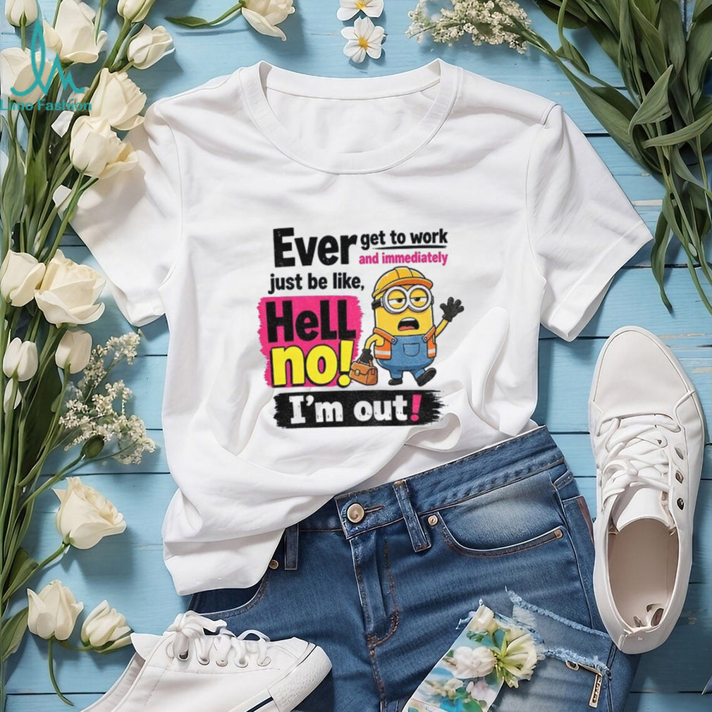 Minion Worker Apparel Ever Get To Work And Immediately Hell No I’m Out Shirts