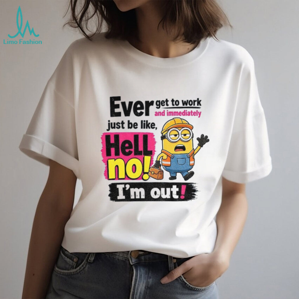Minion Worker Apparel Ever Get To Work And Immediately Hell No I’m Out Shirts