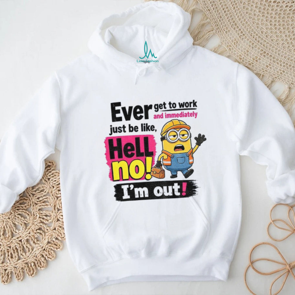 Minion Worker Apparel Ever Get To Work And Immediately Hell No I’m Out Shirts