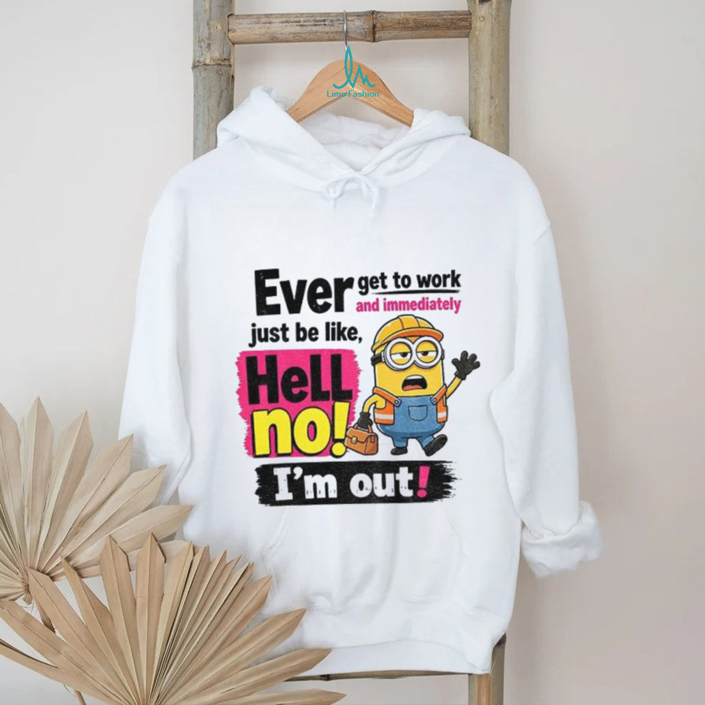 Minion Worker Apparel Ever Get To Work And Immediately Hell No I’m Out Shirts