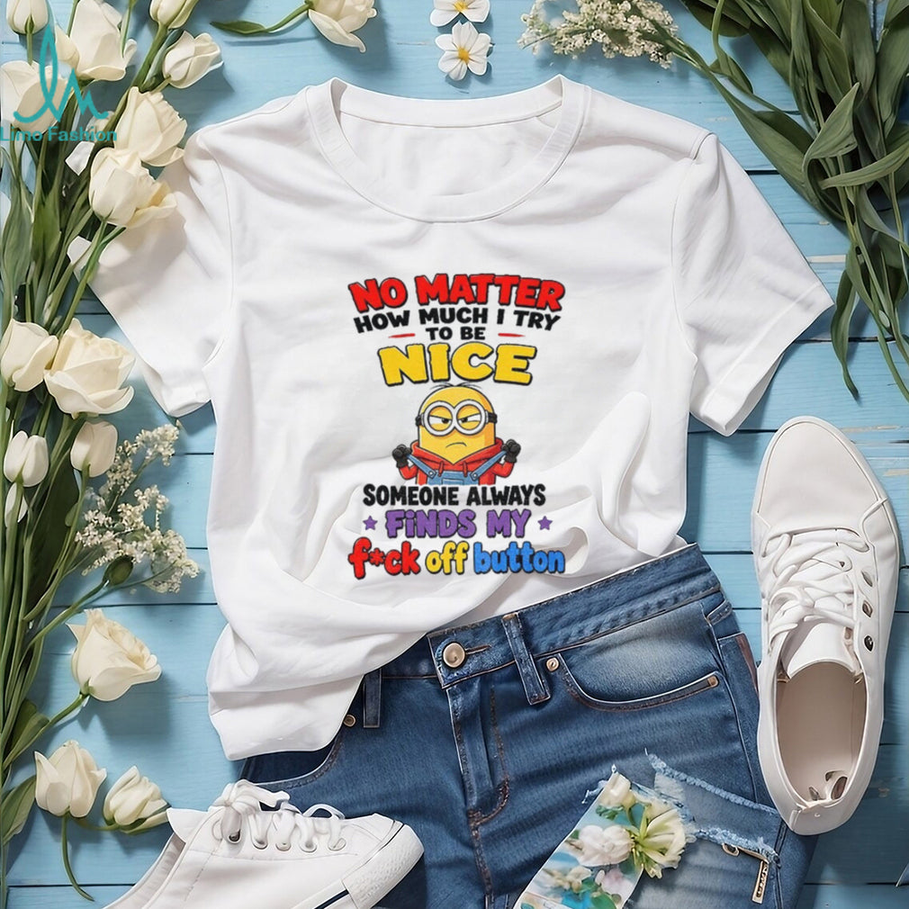 Minion no matter how much I try to be nice someone always finds my shirt