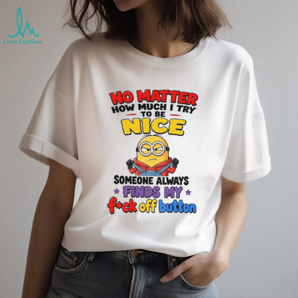 Minion no matter how much I try to be nice someone always finds my shirt