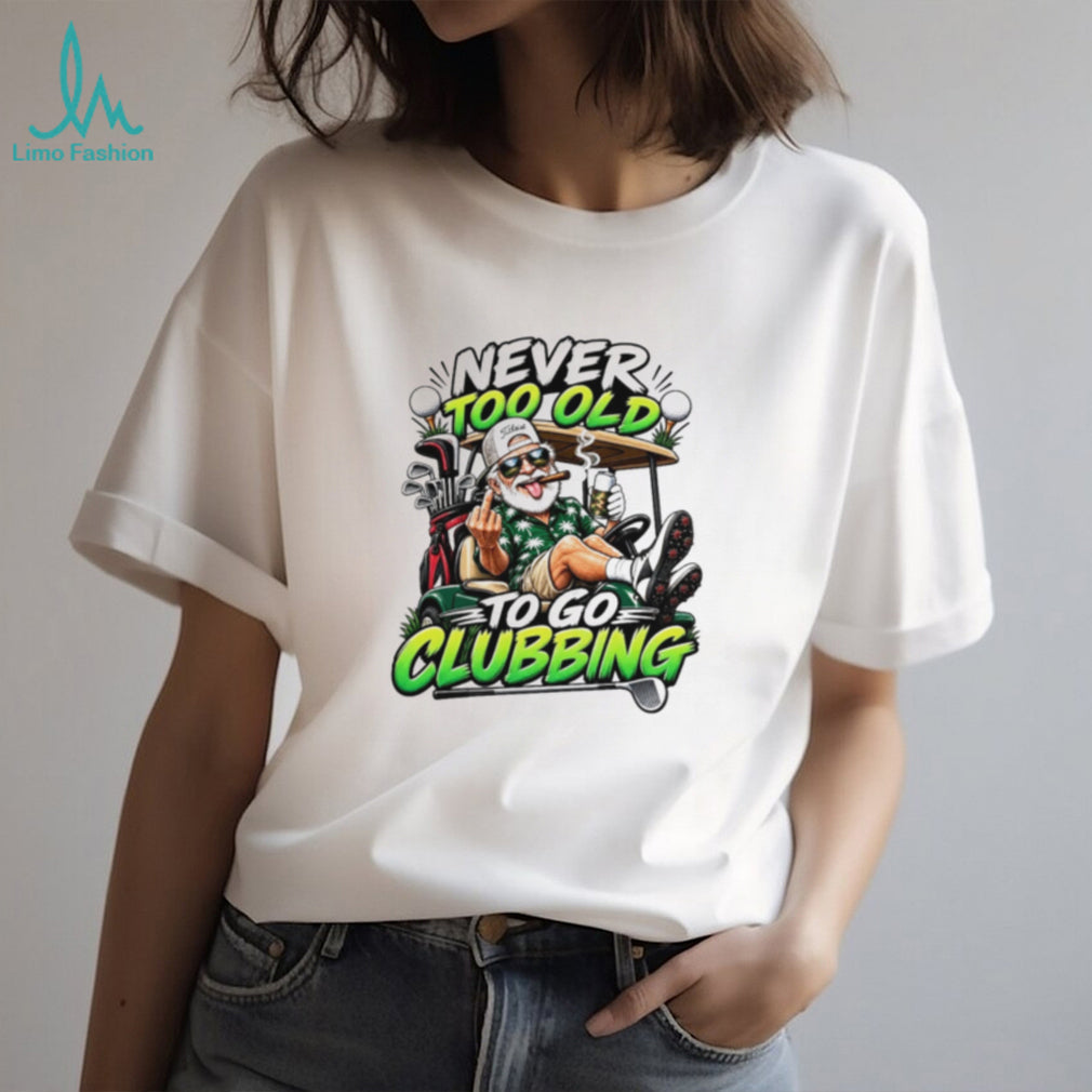 Never Too Old To Go Clubbing Rude Old Man Golf shirt