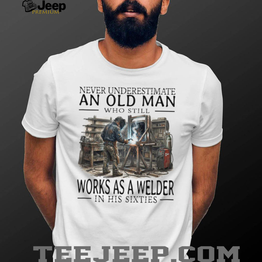 Never Underestimate An Old Man Welder In His Sixties T Shirt