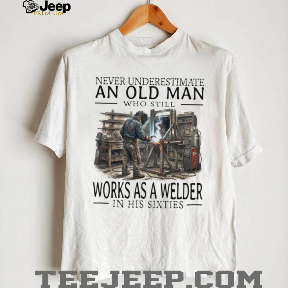 Never Underestimate An Old Man Welder In His Sixties T Shirt