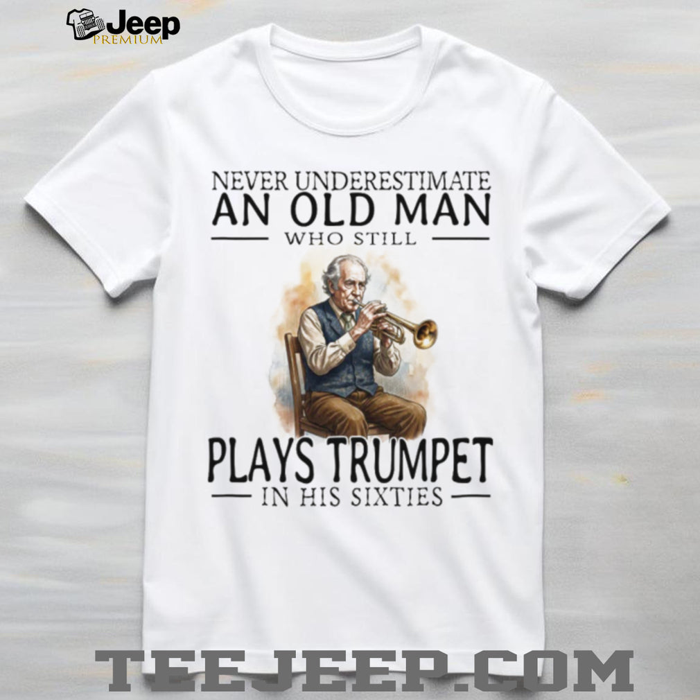 Never Underestimate An Old Man Who Plays Trumpet In His Sixties T Shirt