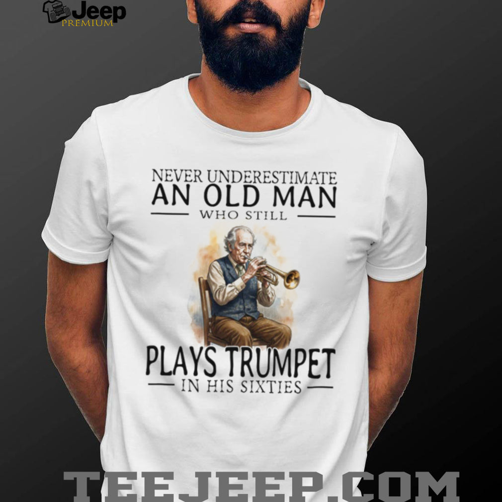 Never Underestimate An Old Man Who Plays Trumpet In His Sixties T Shirt