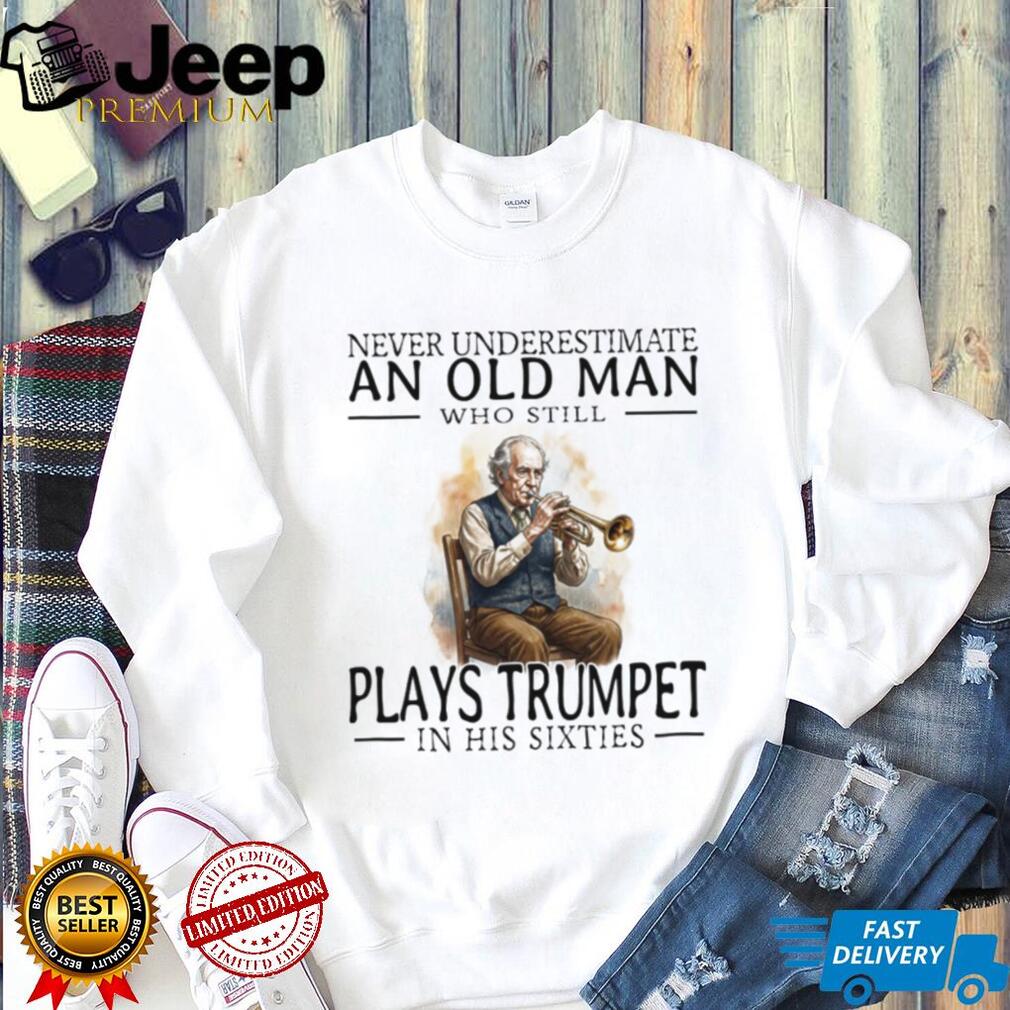 Never Underestimate An Old Man Who Plays Trumpet In His Sixties T Shirt