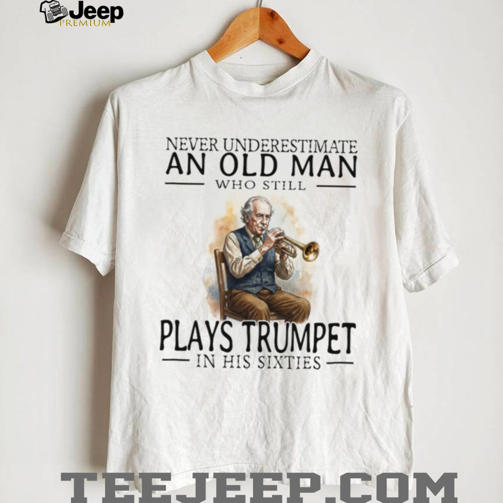 Never Underestimate An Old Man Who Plays Trumpet In His Sixties T Shirt