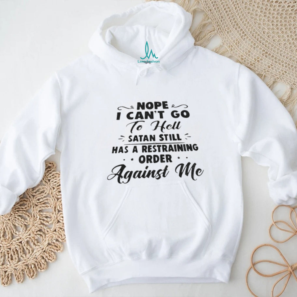 Nope I Can’t Go To Hell Satan Still Has A Restraining Order Against Me Quote shirt