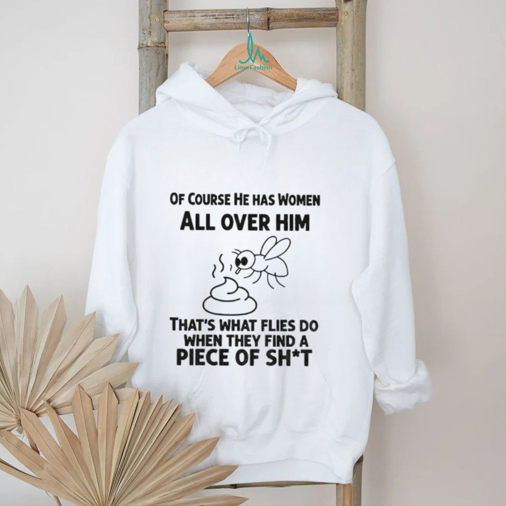 Of Course He Has Women All Over Him That’s What Flies Shirt