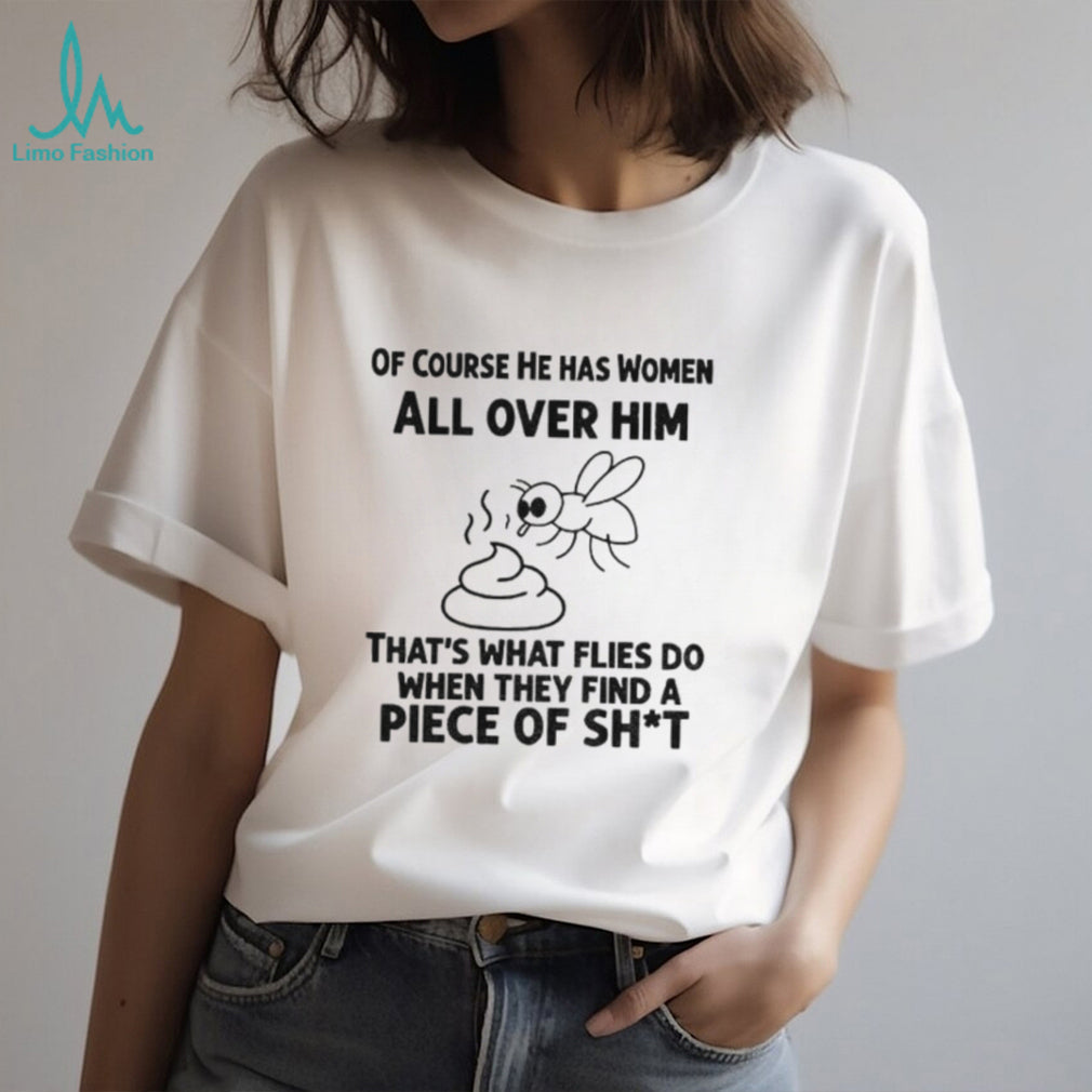 Of Course He Has Women All Over Him That’s What Flies Shirt