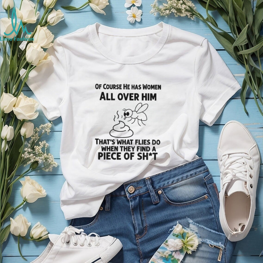 Of Course He Has Women All Over Him That’s What Flies Shirt