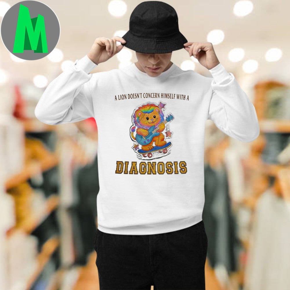 A Lion Doesn’t Concern Himself With A Diagnosis Shirt