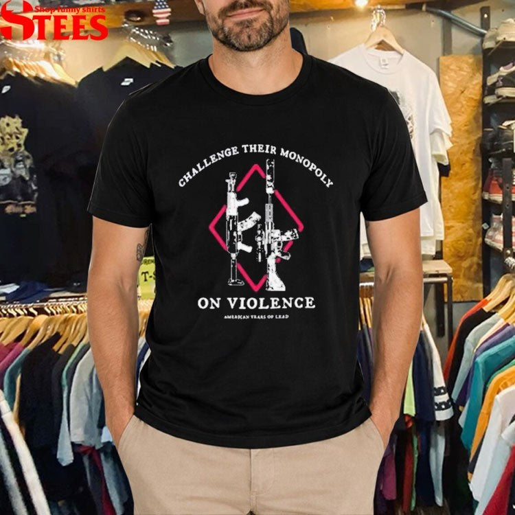 Challenge Their Monopoly On Violence American Years Of Lead T-shirt