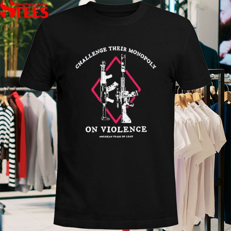 Challenge Their Monopoly On Violence American Years Of Lead T-shirt