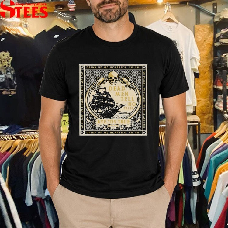 Dead Men Tell No Tales Aye ’tis True Drink Up Me Hearties Yo Ho Sparrow T-shirts