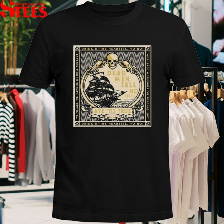 Dead Men Tell No Tales Aye ’tis True Drink Up Me Hearties Yo Ho Sparrow T-shirts