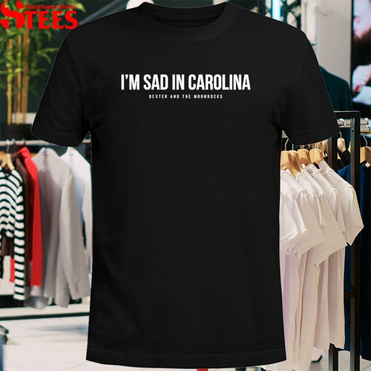 Dexter And The Moonrocks I’m Sad In Carolina T-shirts