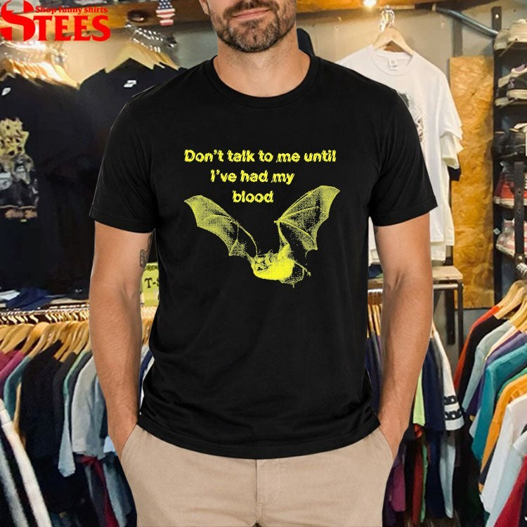Don’t Talk To Me Until I’ve Had My Blood Bat T-shirts