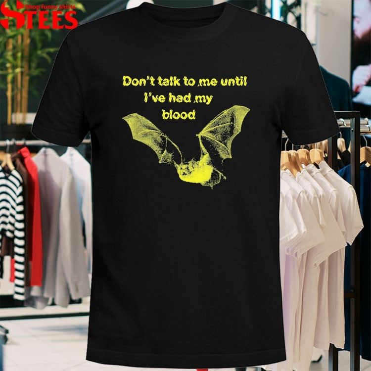 Don’t Talk To Me Until I’ve Had My Blood Bat T-shirts