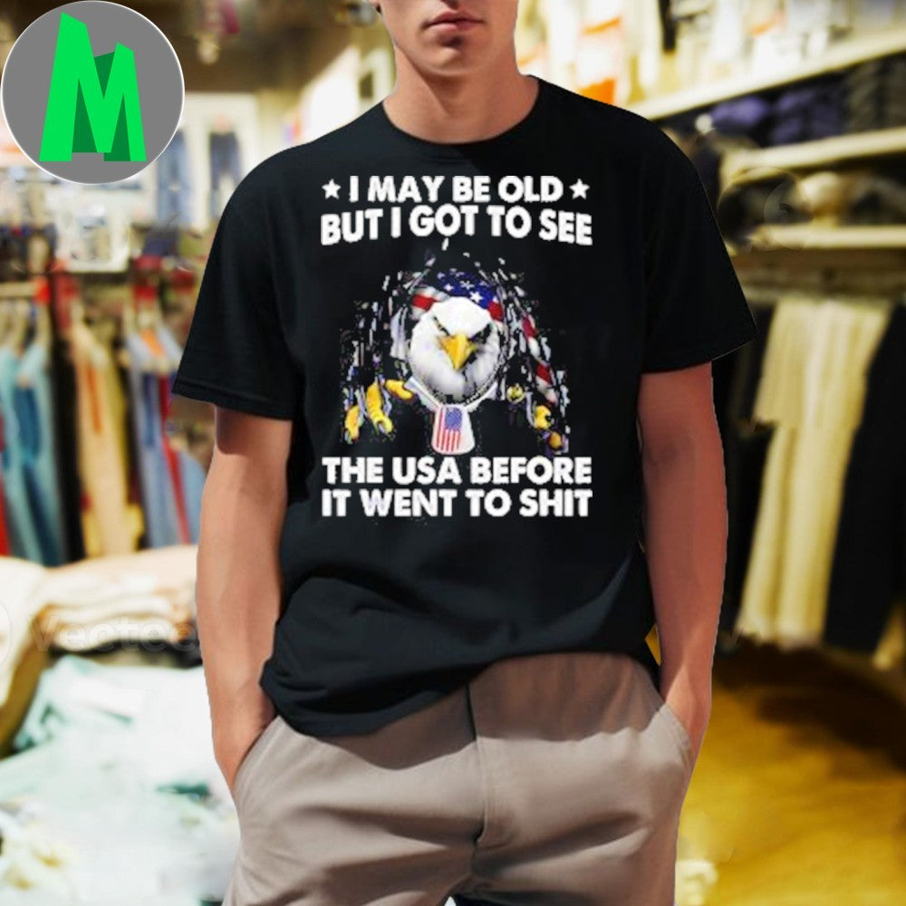 I May Be Old But I Got To See The USA Before It Went To Shit Shirt